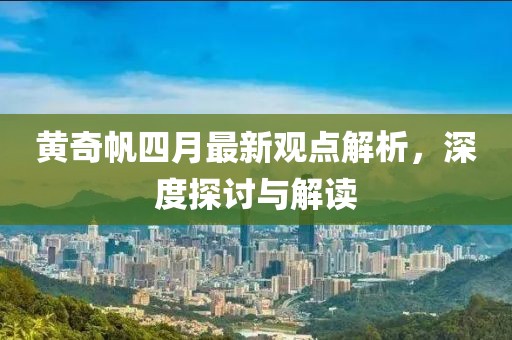 黄奇帆四月最新观点解析，深度探讨与解读