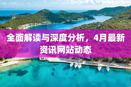全面解读与深度分析，4月最新资讯网站动态