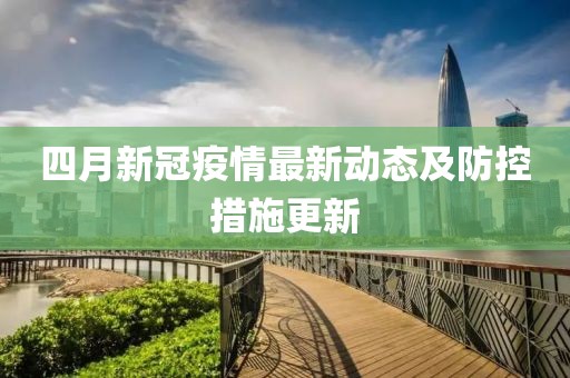 四月新冠疫情最新动态及防控措施更新