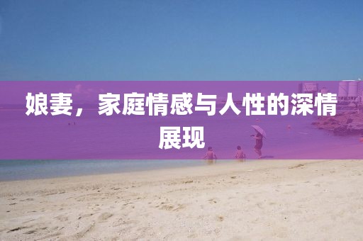 娘妻，家庭情感与人性的深情展现