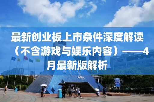 最新创业板上市条件深度解读（不含游戏与娱乐内容）——4月最新版解析