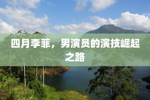 四月李菲，男演员的演技崛起之路