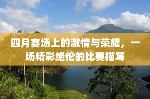 四月赛场上的激情与荣耀，一场精彩绝伦的比赛描写