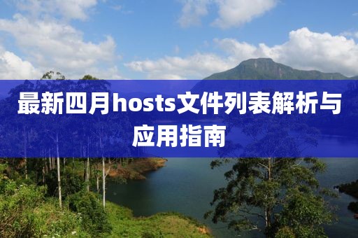 最新四月hosts文件列表解析与应用指南