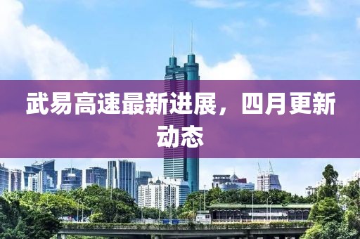 武易高速最新进展，四月更新动态