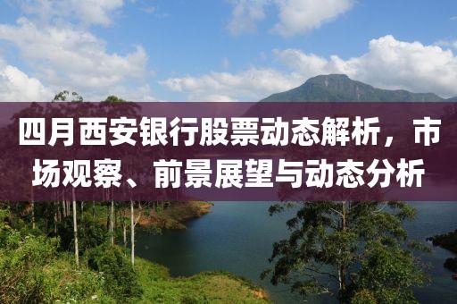 四月西安银行股票动态解析，市场观察、前景展望与动态分析