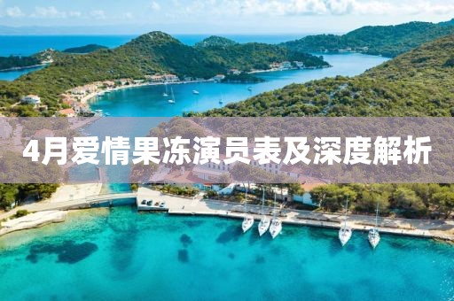 4月爱情果冻演员表及深度解析