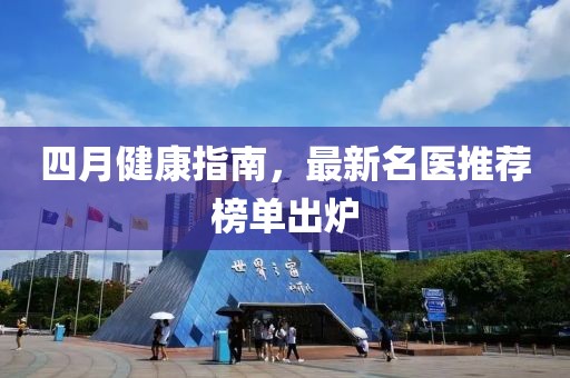 四月健康指南，最新名医推荐榜单出炉