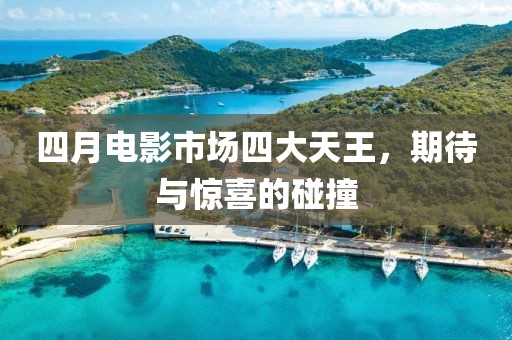 四月电影市场四大天王，期待与惊喜的碰撞