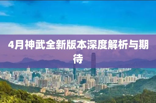 4月神武全新版本深度解析与期待