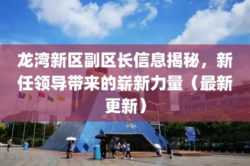 龙湾新区副区长信息揭秘，新任领导带来的崭新力量（最新更新）