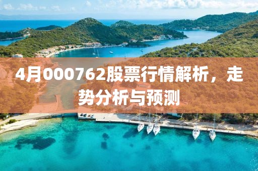 4月000762股票行情解析，走势分析与预测