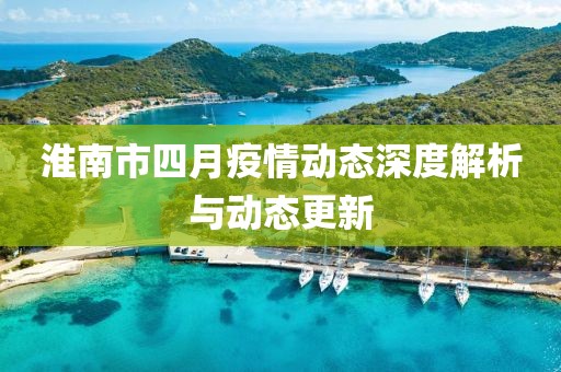 淮南市四月疫情动态深度解析与动态更新