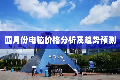 四月份电脑价格分析及趋势预测