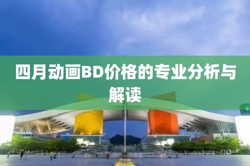 四月动画BD价格的专业分析与解读