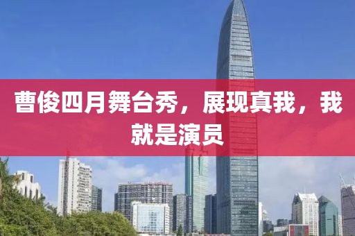 曹俊四月舞台秀，展现真我，我就是演员