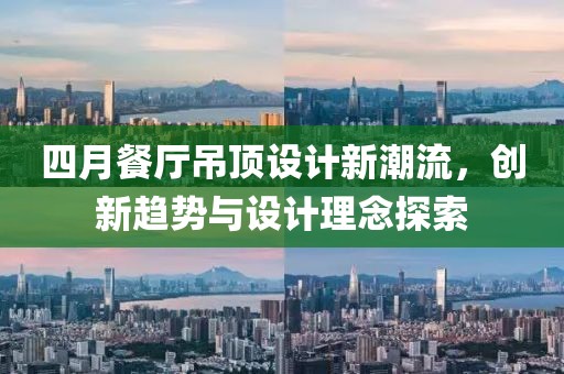 四月餐厅吊顶设计新潮流，创新趋势与设计理念探索