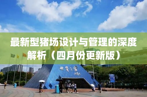 最新型猪场设计与管理的深度解析（四月份更新版）