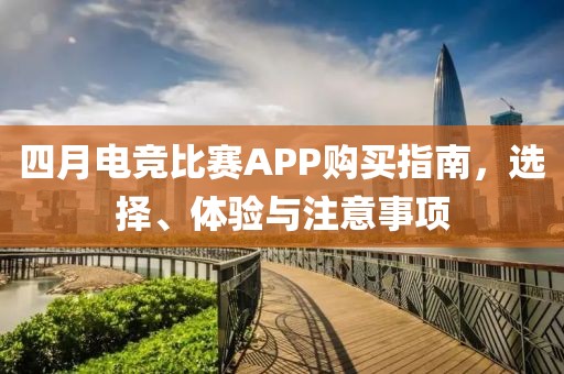 四月电竞比赛APP购买指南，选择、体验与注意事项