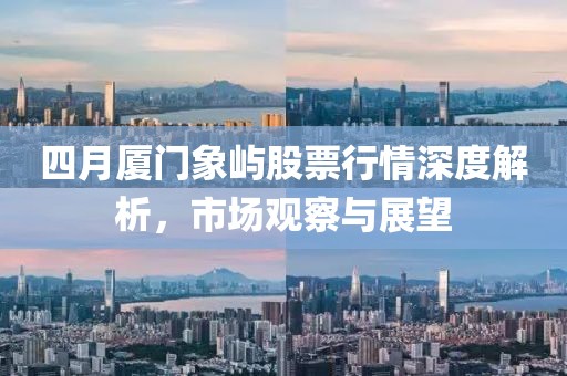 四月厦门象屿股票行情深度解析，市场观察与展望