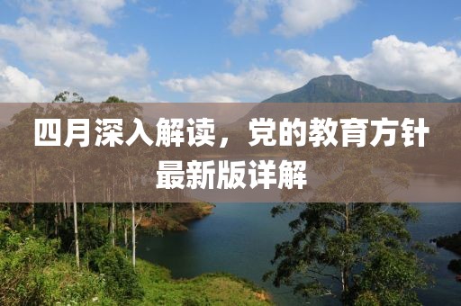 四月深入解读，党的教育方针最新版详解