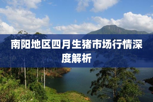 南阳地区四月生猪市场行情深度解析