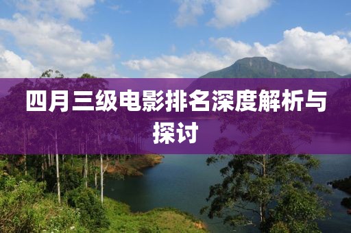 四月三级电影排名深度解析与探讨