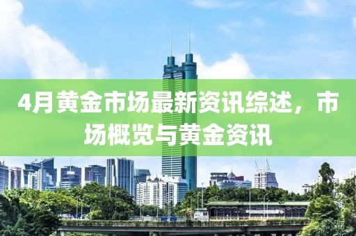 4月黄金市场最新资讯综述，市场概览与黄金资讯
