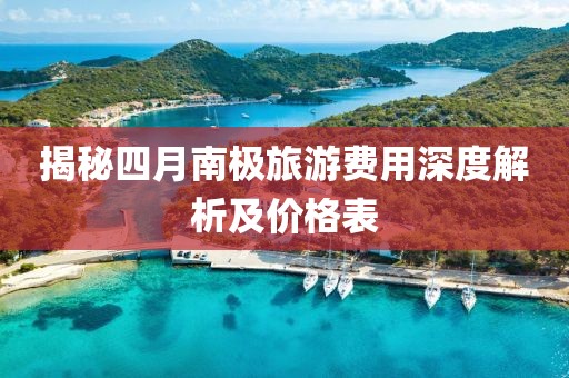 揭秘四月南极旅游费用深度解析及价格表