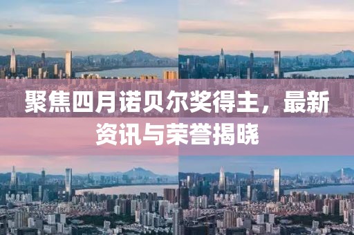 聚焦四月诺贝尔奖得主，最新资讯与荣誉揭晓