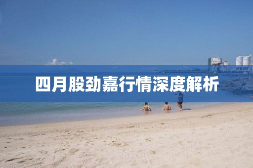 四月股劲嘉行情深度解析