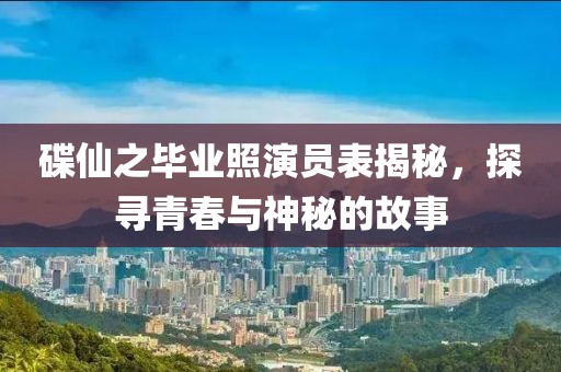 碟仙之毕业照演员表揭秘，探寻青春与神秘的故事