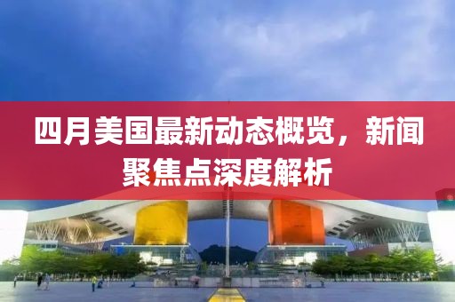 四月美国最新动态概览，新闻聚焦点深度解析
