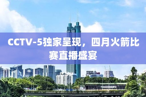 CCTV-5独家呈现，四月火箭比赛直播盛宴