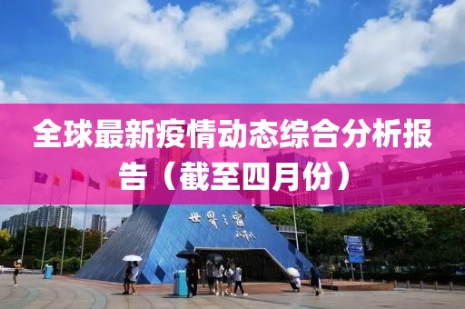 全球最新疫情动态综合分析报告（截至四月份）