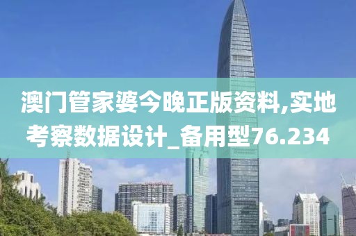 澳门管家婆今晚正版资料,实地考察数据设计_备用型76.234