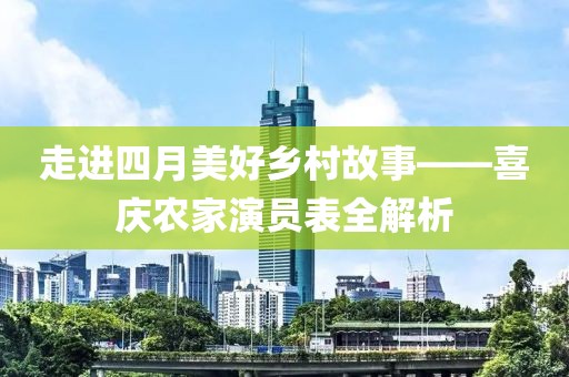 走进四月美好乡村故事——喜庆农家演员表全解析