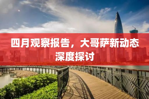四月观察报告，大哥萨新动态深度探讨