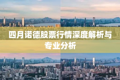 四月诺德股票行情深度解析与专业分析