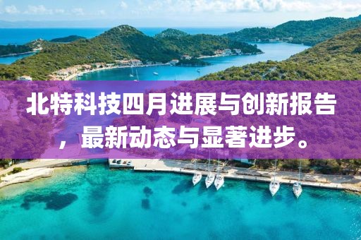 北特科技四月进展与创新报告，最新动态与显著进步。