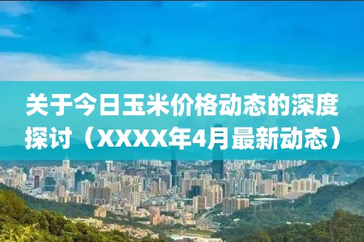 关于今日玉米价格动态的深度探讨（XXXX年4月最新动态）