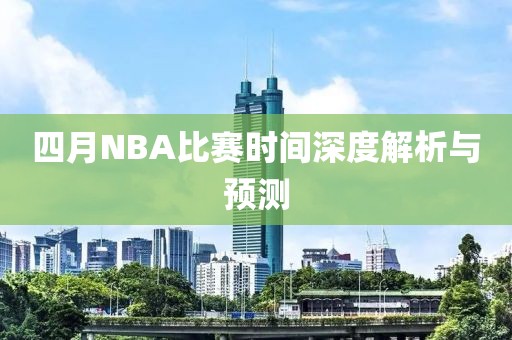 四月NBA比赛时间深度解析与预测