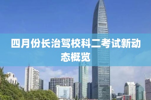 四月份长治驾校科二考试新动态概览