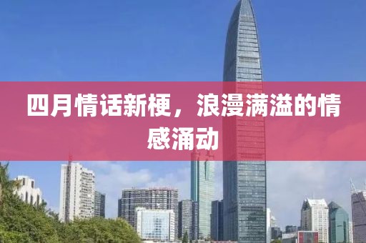 四月情话新梗，浪漫满溢的情感涌动