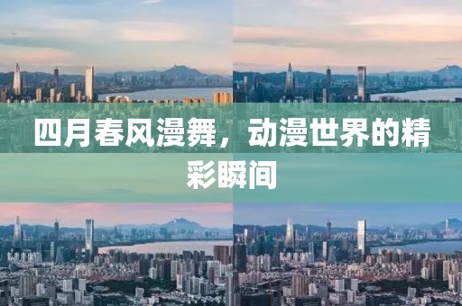 四月春风漫舞，动漫世界的精彩瞬间
