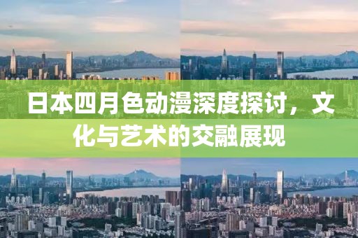 日本四月色动漫深度探讨，文化与艺术的交融展现