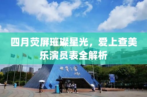 四月荧屏璀璨星光，爱上查美乐演员表全解析