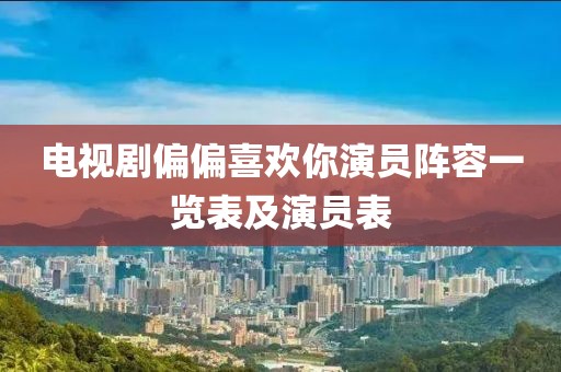 电视剧偏偏喜欢你演员阵容一览表及演员表