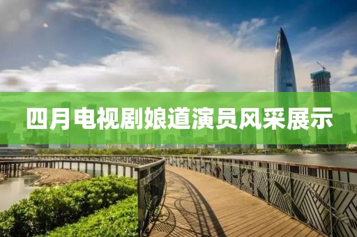 四月电视剧娘道演员风采展示