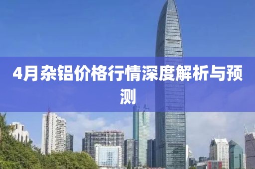 4月杂铝价格行情深度解析与预测